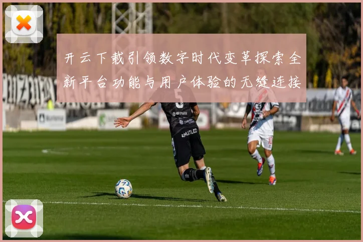 开云下载引领数字时代变革探索全新平台功能与用户体验的无缝连接
