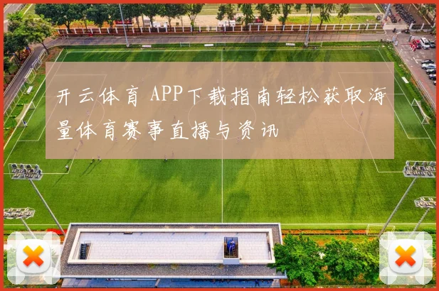 开云体育 APP下载指南轻松获取海量体育赛事直播与资讯