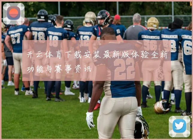 开云体育下载安装最新版体验全新功能与赛事资讯