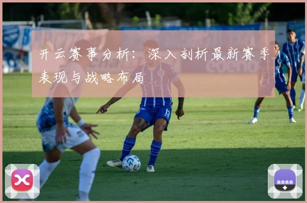 开云赛事分析：深入剖析最新赛季表现与战略布局
